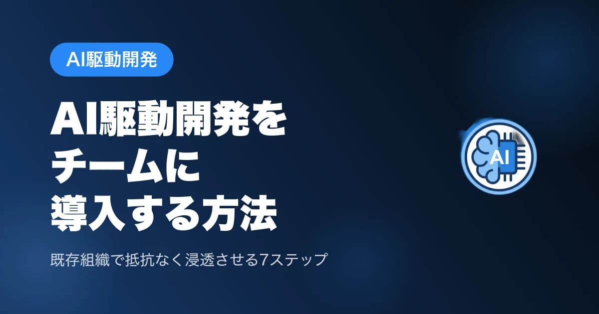 AI駆動開発をチームに導入する方法【既存組織で抵抗なく浸透させる7ステップ】