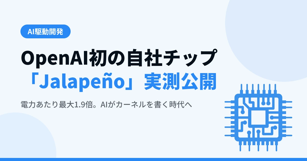 OpenAI初の自社チップ「Jalapeño」実測公開 — 電力あたり最大1.9倍、AIがカーネルを書く時代へ【2026年8月最新】