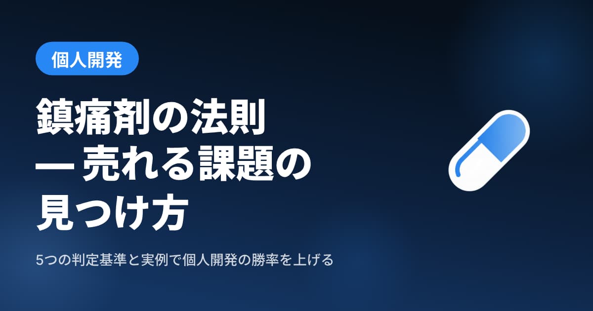 個人開発で売れるサービスを作る『鎮痛剤の法則』— 5つの判定基準と実例【2026年最新】